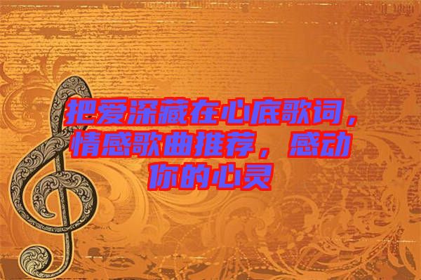 把愛深藏在心底歌詞，情感歌曲推薦，感動(dòng)你的心靈