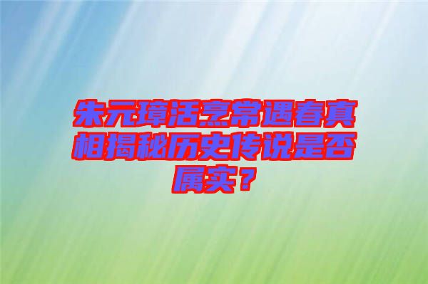 朱元璋活烹常遇春真相揭秘歷史傳說(shuō)是否屬實(shí)？