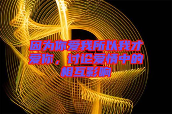 因?yàn)槟銗畚宜晕也艕勰?，討論愛情中的相互影? width=