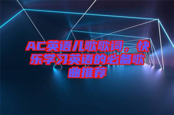 AC英語兒歌歌詞，快樂學習英語的必備歌曲推薦