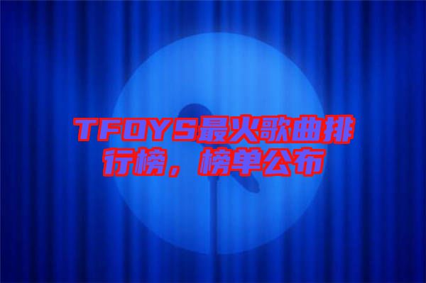 TFOYS最火歌曲排行榜，榜單公布