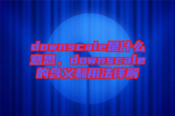 downscale是什么意思，downscale的含義和用法詳解