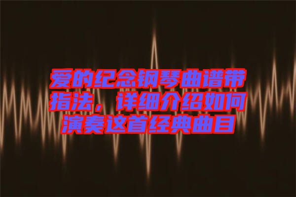 愛的紀(jì)念鋼琴曲譜帶指法，詳細(xì)介紹如何演奏這首經(jīng)典曲目