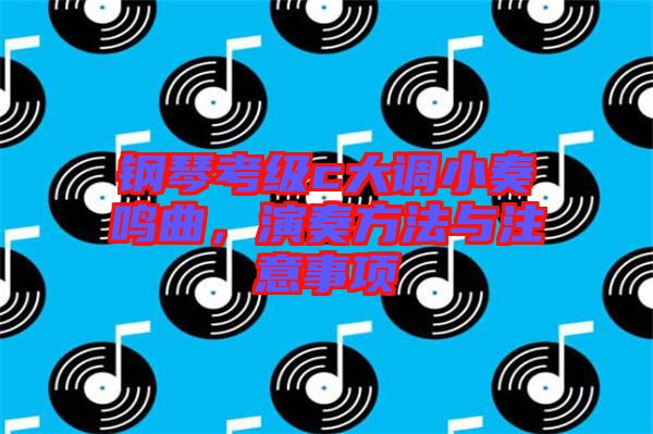 鋼琴考級c大調(diào)小奏鳴曲，演奏方法與注意事項