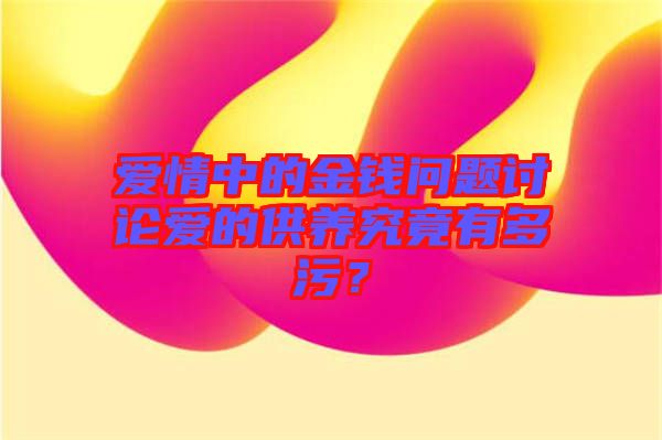 愛情中的金錢問題討論愛的供養(yǎng)究竟有多污？