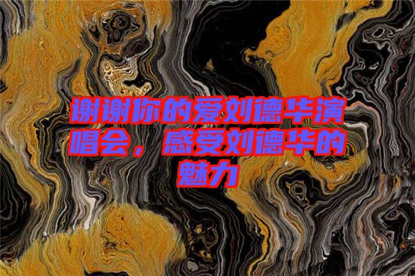 謝謝你的愛劉德華演唱會(huì)，感受劉德華的魅力