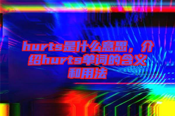 hurts是什么意思，介紹hurts單詞的含義和用法