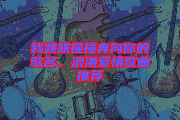 我跌跌撞撞奔向你的歌名，浪漫愛(ài)情歌曲推薦