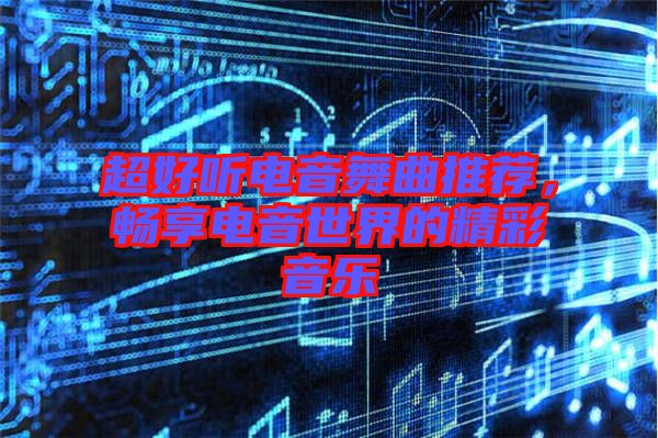 超好聽電音舞曲推薦，暢享電音世界的精彩音樂