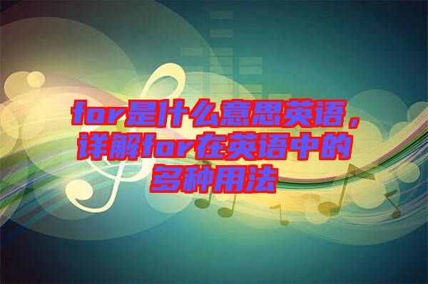 for是什么意思英語，詳解for在英語中的多種用法