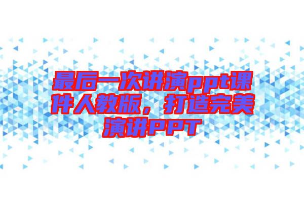 最后一次講演ppt課件人教版，打造完美演講PPT