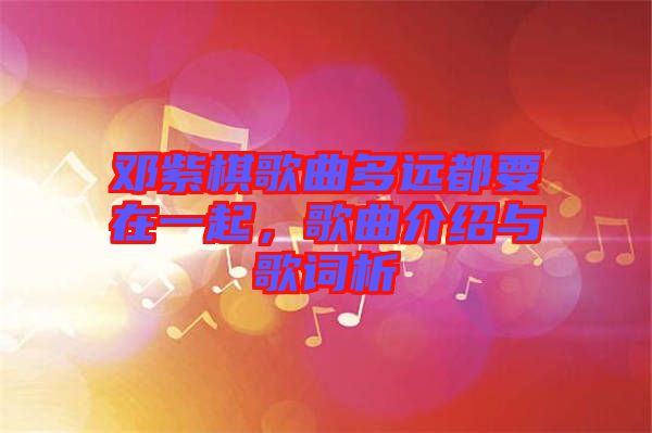 鄧紫棋歌曲多遠(yuǎn)都要在一起，歌曲介紹與歌詞析