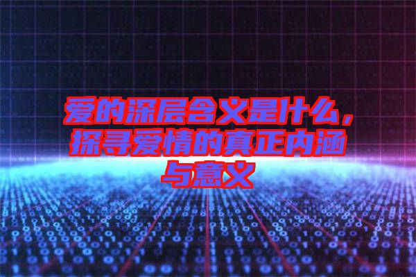 愛的深層含義是什么，探尋愛情的真正內(nèi)涵與意義