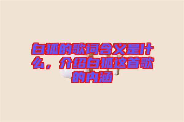 白狐的歌詞含義是什么，介紹白狐這首歌的內(nèi)涵