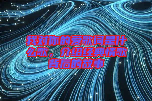 我對你的愛歌詞是什么歌，介紹經(jīng)典情歌背后的故事