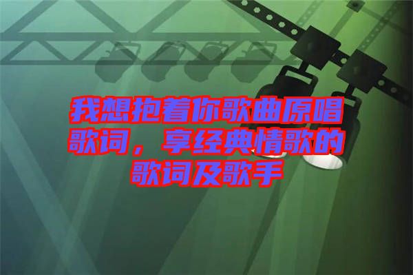 我想抱著你歌曲原唱歌詞，享經(jīng)典情歌的歌詞及歌手