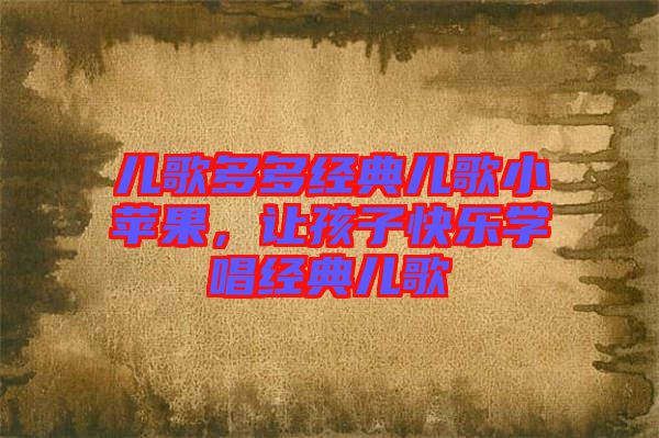 兒歌多多經(jīng)典兒歌小蘋果，讓孩子快樂學唱經(jīng)典兒歌