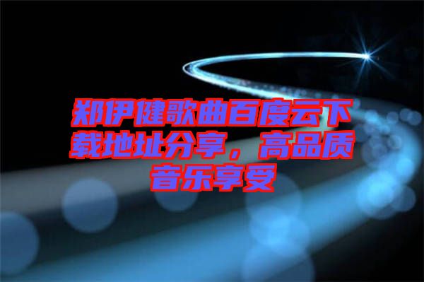 鄭伊健歌曲百度云下載地址分享，高品質(zhì)音樂享受