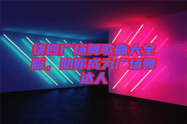 快四廣場舞歌曲大全版，助你成為廣場舞達(dá)人