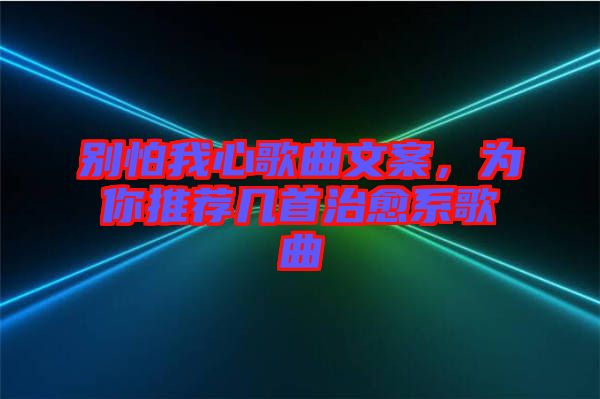 別怕我心歌曲文案，為你推薦幾首治愈系歌曲