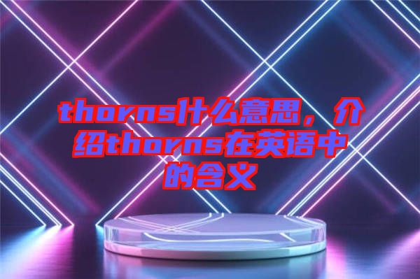 thorns什么意思，介紹thorns在英語中的含義