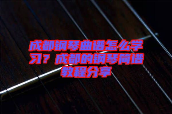 成都鋼琴曲譜怎么學(xué)習(xí)？成都的鋼琴簡譜教程分享