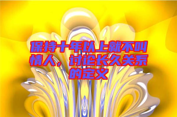 保持十年以上就不叫情人，討論長(zhǎng)久關(guān)系的定義