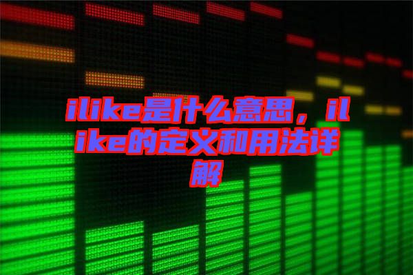 ilike是什么意思，ilike的定義和用法詳解