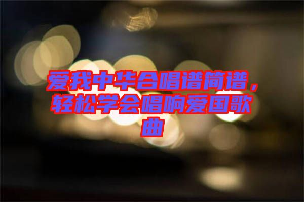 愛我中華合唱譜簡譜，輕松學(xué)會唱響愛國歌曲