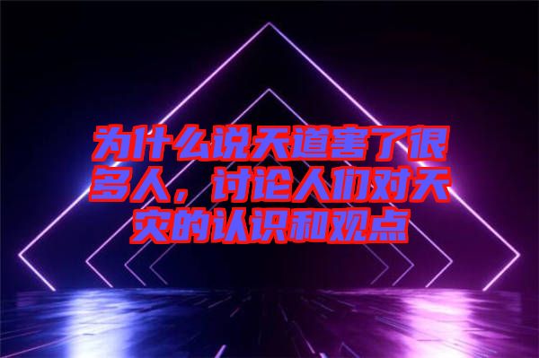 為什么說天道害了很多人，討論人們對天災(zāi)的認(rèn)識和觀點