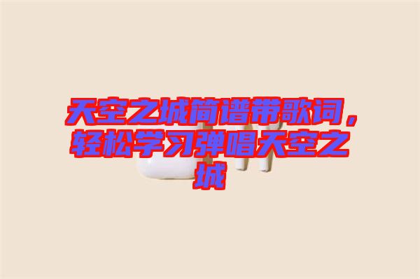 天空之城簡譜帶歌詞，輕松學(xué)習(xí)彈唱天空之城