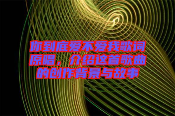 你到底愛(ài)不愛(ài)我歌詞原唱，介紹這首歌曲的創(chuàng)作背景與故事