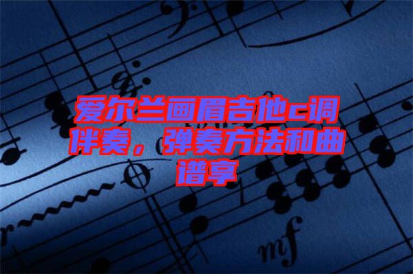 愛(ài)爾蘭畫(huà)眉吉他c調(diào)伴奏，彈奏方法和曲譜享