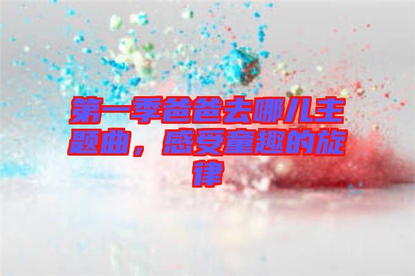 第一季爸爸去哪兒主題曲，感受童趣的旋律