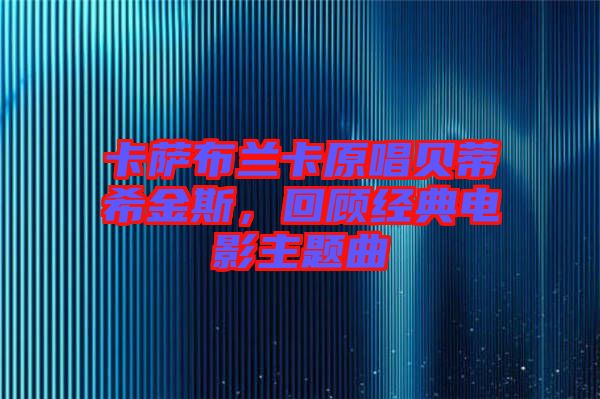 卡薩布蘭卡原唱貝蒂希金斯，回顧經(jīng)典電影主題曲