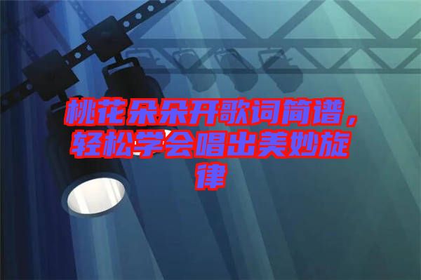 桃花朵朵開歌詞簡譜，輕松學(xué)會(huì)唱出美妙旋律