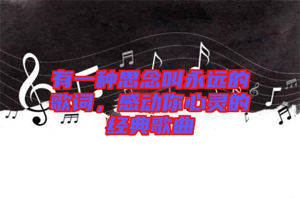 有一種思念叫永遠的歌詞，感動你心靈的經典歌曲