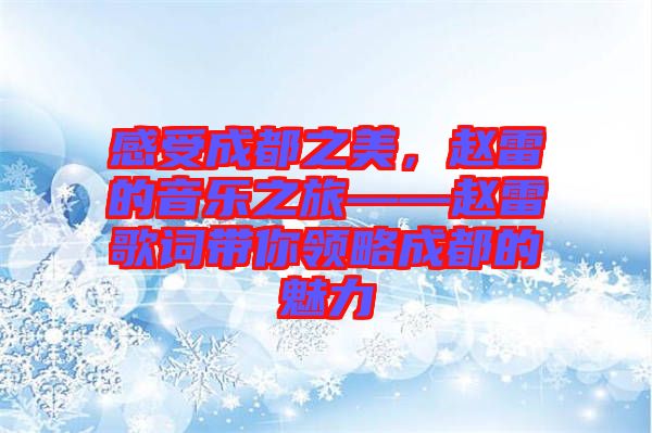 感受成都之美，趙雷的音樂之旅——趙雷歌詞帶你領(lǐng)略成都的魅力