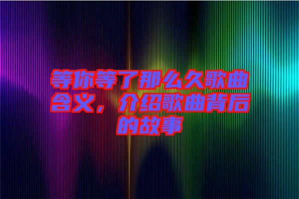 等你等了那么久歌曲含義，介紹歌曲背后的故事