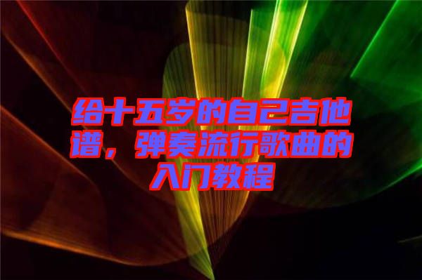 給十五歲的自己吉他譜，彈奏流行歌曲的入門教程