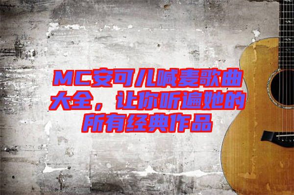 MC安可兒喊麥歌曲大全，讓你聽遍她的所有經(jīng)典作品