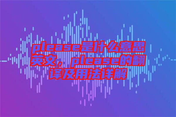 please是什么意思英文，please的翻譯及用法詳解