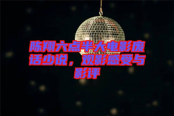 陳翔六點(diǎn)半大電影廢話少說，觀影感受與影評(píng)