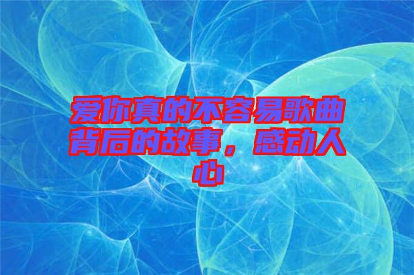 愛你真的不容易歌曲背后的故事，感動人心