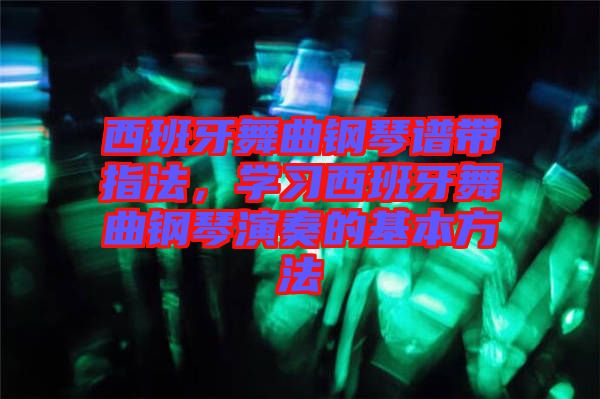 西班牙舞曲鋼琴譜帶指法，學(xué)習(xí)西班牙舞曲鋼琴演奏的基本方法