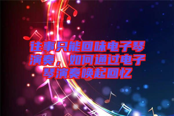 往事只能回味電子琴演奏，如何通過電子琴演奏喚起回憶