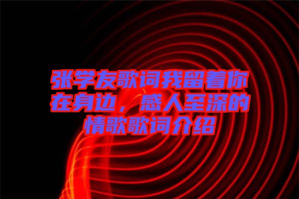 張學(xué)友歌詞我留著你在身邊，感人至深的情歌歌詞介紹