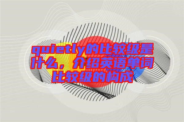 quietly的比較級(jí)是什么，介紹英語(yǔ)單詞比較級(jí)的構(gòu)成