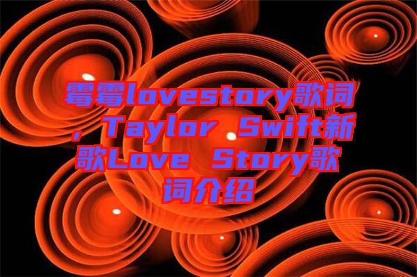 霉霉lovestory歌詞，Taylor Swift新歌Love Story歌詞介紹