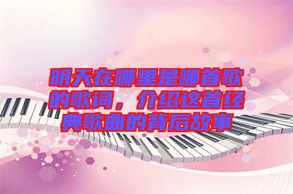 明天在哪里是哪首歌的歌詞，介紹這首經(jīng)典歌曲的背后故事